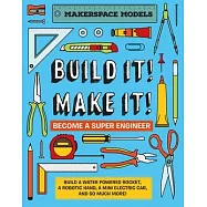 Build It! Make It!: Makerspace Models. Build Anything from a Water Powered Rocket to Working Robots to Become a Super