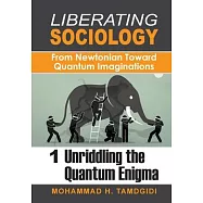 Liberating Sociology: From Newtonian Toward Quantum Imaginations: Volume 1: Unriddling the Quantum Enigma