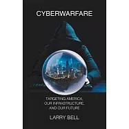 Cyberwarfare: Targeting America, Our Infrastructure and Our Future