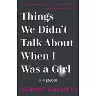 Things We Didn’’t Talk about When I Was a Girl: A Memoir