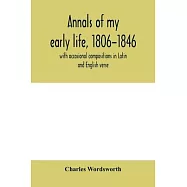 Annals of my early life, 1806-1846; with occasional compositions in Latin and English verse