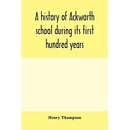 A history of Ackworth school during its first hundred years; preceded by a brief account of the fortunes of the house