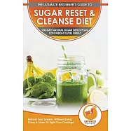 Sugar Reset & Cleanse Diet: The Ultimate Beginner&rsquo;&rsquo;s Sugar Reset & Cleanse Your System Diet Guide - 30-Day Natural