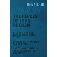 The Heroes of John Buchan - Richard Hannay in &rsquo;&rsquo;The Thirty-Nine Steps&rsquo;&rsquo; - Edward Leith in &rsquo;&rsquo;Sick Heart River&rsquo;&rsquo; - Sandy
