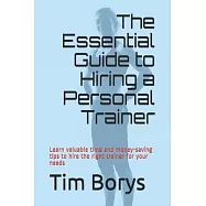 The Essential Guide to Hiring a Personal Trainer: Learn valuable time and money-saving tips to Hire the Right Trainer