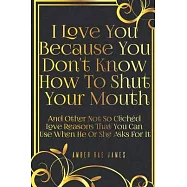 I Love You Because You Don&rsquo;&rsquo;t Know How To Shut Your Mouth And Other Not So Clich&eacute;d Love Reasons That You Can Use When