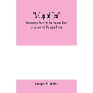 A cup of tea, containing a history of the tea plant from its discovery to the present time, including its botanical