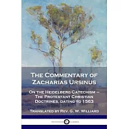 The Commentary of Zacharias Ursinus on the Heidelberg Catechism: On the Heidelberg Catechism - The Protestant Christian