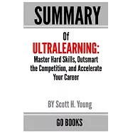 Summary of Ultra-learning: Master Hard Skills, Outsmart the Competition, and Accelerate Your Career by: Scott H. Young