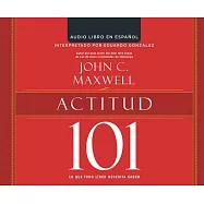 Actitud 101 (Attitude 101): Lo Que Todo Lider Necesita Saber (What Every Leader Needs to Know)