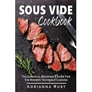 Sous Vide Cookbook: The Essential Beginner&rsquo;&rsquo;s Guide For The Modern Technique Cooking