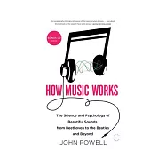 How Music Works: The Science and Psychology of Beautiful Sounds, from Beethoven to the Beatles and Beyond
