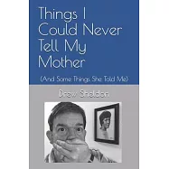 Things I Could Never Tell My Mother: (And Some Things She Told Me)