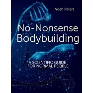 No-Nonsense Bodybuilding: A Scientific Guide for Normal People