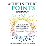 Acupuncture Points Handbook: A Patient’’s Guide to the Locations and Functions of over 400 Acupuncture Points