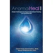 Aroma Heal 1: Simple Techniques To Support Emotional Healing With Essential Oils
