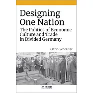 Designing One Nation: The Politics of Economic Culture and Trade in Divided Germany, 1945-1990