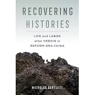 Recovering Histories: Life and Labor After Heroin in Reform-Era China