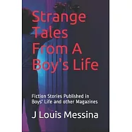Strange Tales From A Boy&rsquo;&rsquo;s Life: Fiction Stories Published in Boys&rsquo;&rsquo; Life Magazine