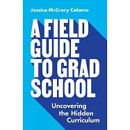 A Field Guide to Grad School: Uncovering the Hidden Curriculum
