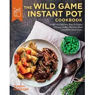 The Wild Game Instant Pot: 70+ Recipes to Make the Most of Venison, Turkey, Pheasant, Duck, Goose, Rabbit, and More!