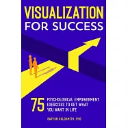 Visualization for Success: 75 Psychological Empowerment Exercises to Get What You Want in Life