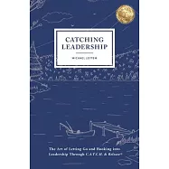 Catching Leadership: The Art of Letting Go and Hooking into Leadership Through C.A.T.C.H. & Release(R)