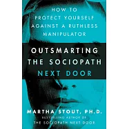 Outsmarting the Sociopath Next Door: How to Protect Yourself Against a Ruthless Manipulator