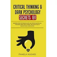 Critical Thinking & Dark Psychology Secrets 101: Beginners Guide for Problem Solving and Decision Making skills to