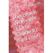 The Black Woman’’s 7 Day Guide to Self Love: Loving Yourself One Day at A Time
