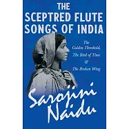 The Sceptred Flute Songs of India - The Golden Threshold, The Bird of Time & The Broken Wing - With a Chapter from