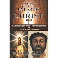 The True Image of Christ: Hair Like Lambs Wool Skin Like Bronze or The Blood on The Cross