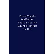 Before You Go Any Further. Today Is Not The Day And I Am Not The One.: Lined Notebook