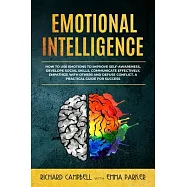 Emotional Intelligence: How to Use Emotions to Improve Self-Awareness, Develope Social Skills, Communicate Effectively, Empathize with Others