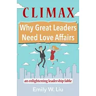 Climax: Why Great Leaders Need Love Affairs: An Enlightening Leadership Fable