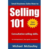 Selling 101: Consultative Selling Skills: For new entrepreneurs, free agents, consultants