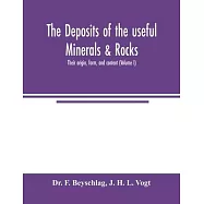 The deposits of the useful minerals & rocks; their origin, form, and content (Volume I)
