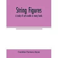 String figures; a study of cat&rsquo;&rsquo;s-cradle in many lands