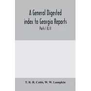 A General digested index to Georgia reports: including 1, 2, 3 Kelly, 4 to 10 Georgia reports, T.U.P. Charlton&rsquo;&rsquo;s