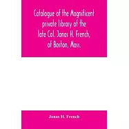 Catalogue of the magnificent private library of the late Col. Jonas H. French, of Boston, Mass.: together with a number