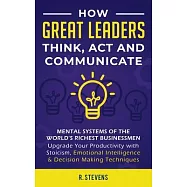 How Great Leaders Think, Act and Communicate: Mental Systems, Models and Habits of the World&acute;s Richest Businessmen