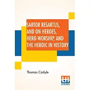 Sartor Resartus, And On Heroes, Hero-Worship, And The Heroic In History: With Introduction By Professor W. H. Hudson