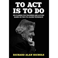 To Act Is to Do: Six Classes for Teachers and Actors Based on the Uta Hagen Technique