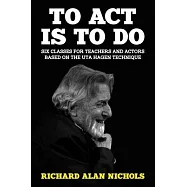 To Act Is to Do: Six Classes for Teachers and Actors Based on the Uta Hagen Technique