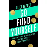 Go Fund Yourself: What Money Means in the 21st Century, How to Be Good at It and Live Your Best Life
