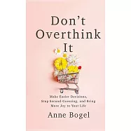 Don&rsquo;&rsquo;t Overthink It: Make Easier Decisions, Stop Second-Guessing, and Bring More Joy to Your Life