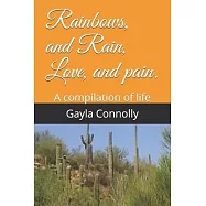 Rainbows, and Rain, Love, and pain.: A compilation of life