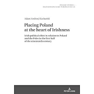 Placing Poland at the Heart of Irishness: Irish Political Elites in Relation to Poland and the Poles in the First Half of the Nineteenth Century