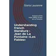 Understanding french literature: Jean de La Fontaine Les Fables: Analysis of the major fables of Jean de La Fontaine