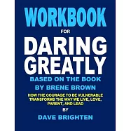Workbook for Daring Greatly Based on the Book by Brene Brown: How the Courage to Be Vulnerable Transforms the Way We